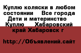 Куплю коляски,в любом состоянии. - Все города Дети и материнство » Куплю   . Хабаровский край,Хабаровск г.